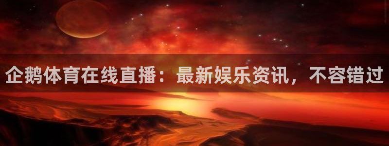 企鹅体育在线直播：最新娱乐资讯，不容错过