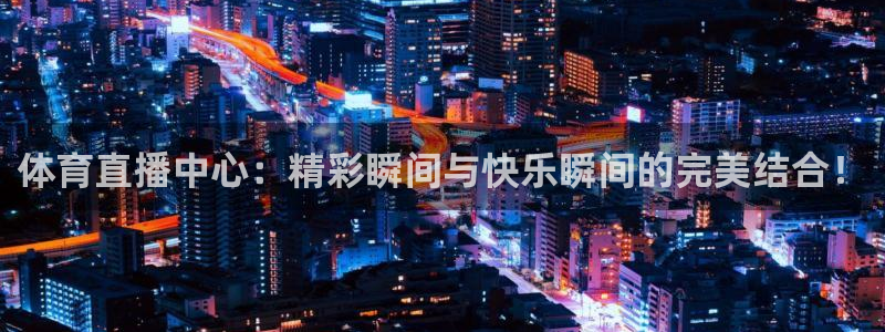 体育直播中心：精彩瞬间与快乐瞬间的完美结合！